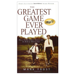 The Greatest Game Ever Played: Harry Vardon, Francis Ouimet, and the Birth of Modern Golf